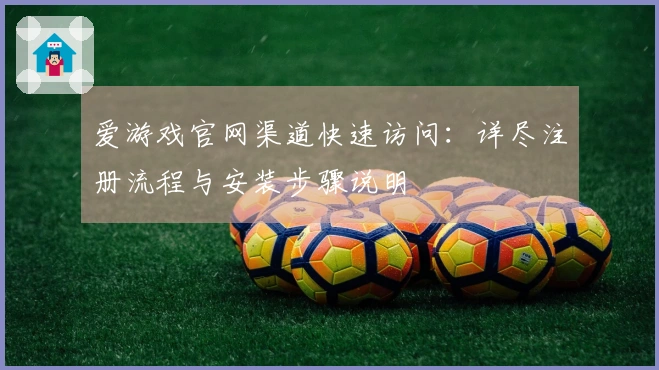 爱游戏官网渠道快速访问：详尽注册流程与安装步骤说明
