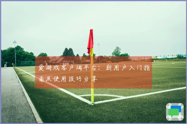 爱游戏客户端平台：新用户入门指南及使用技巧分享