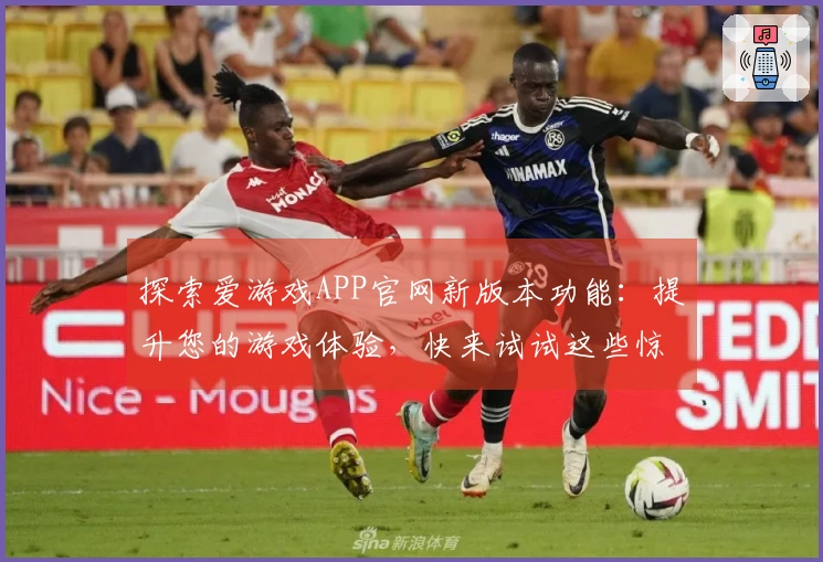 探索爱游戏APP官网新版本功能：提升您的游戏体验，快来试试这些惊喜升级！