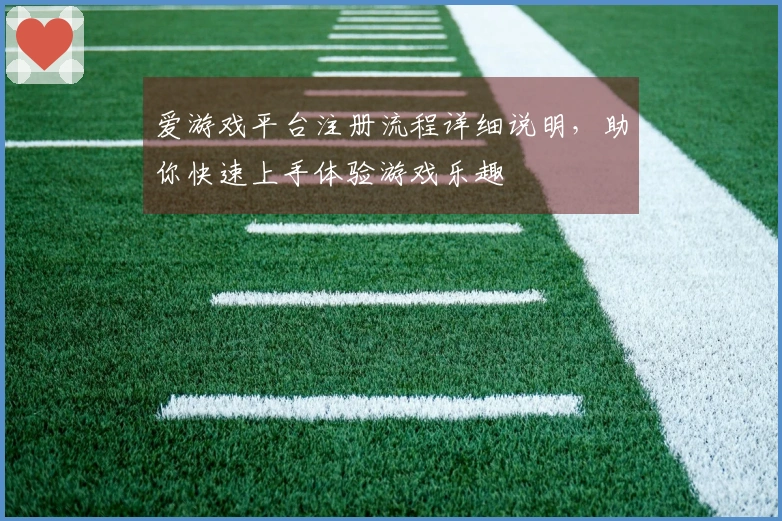 爱游戏平台注册流程详细说明，助你快速上手体验游戏乐趣