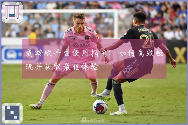 爱游戏平台使用指南：如何高效畅玩并获取最佳体验