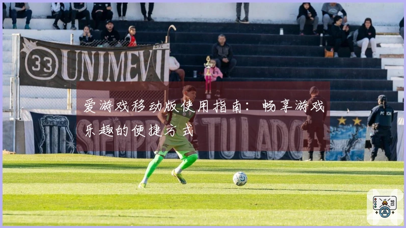 爱游戏移动版使用指南：畅享游戏乐趣的便捷方式