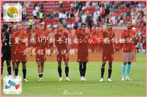 爱游戏APP新手指南：从下载到畅玩，全流程操作说明