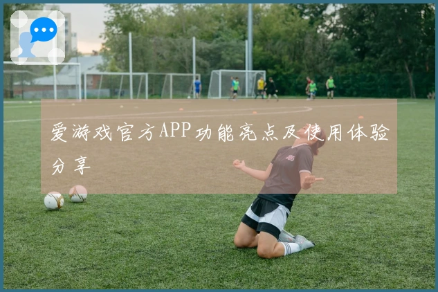 爱游戏官方APP功能亮点及使用体验分享