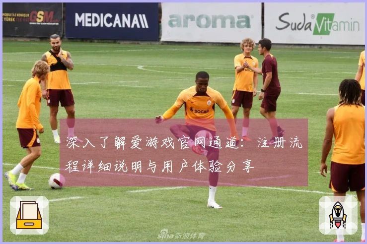 深入了解爱游戏官网通道：注册流程详细说明与用户体验分享