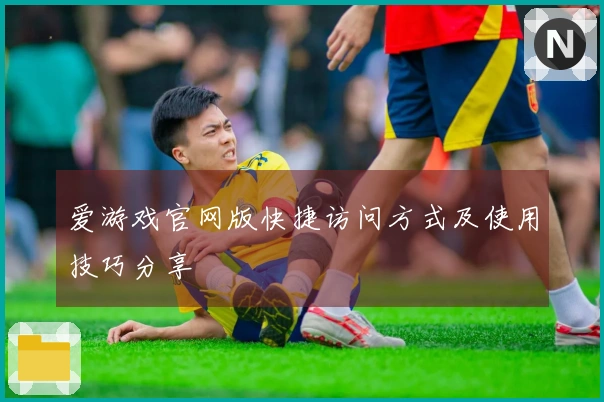 爱游戏官网版快捷访问方式及使用技巧分享