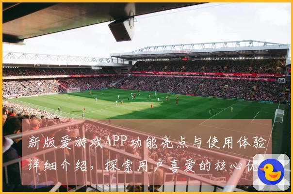 新版爱游戏APP功能亮点与使用体验详细介绍，探索用户喜爱的核心优势