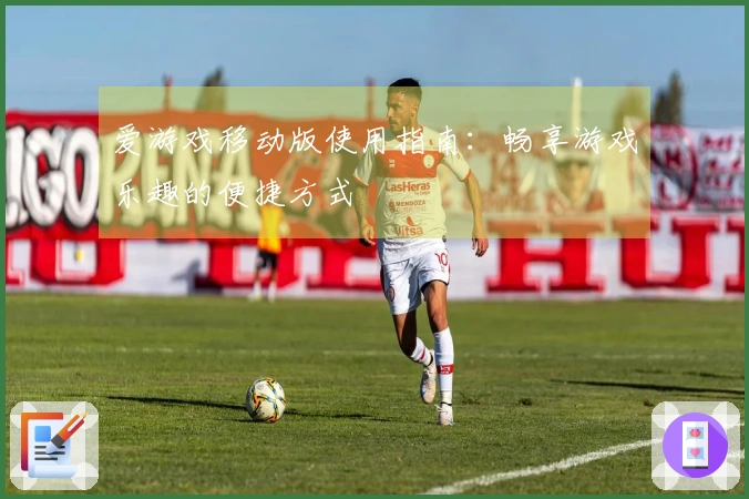 爱游戏移动版使用指南：畅享游戏乐趣的便捷方式