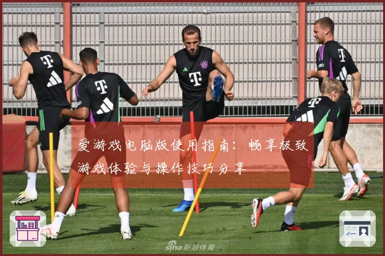 爱游戏电脑版使用指南：畅享极致游戏体验与操作技巧分享